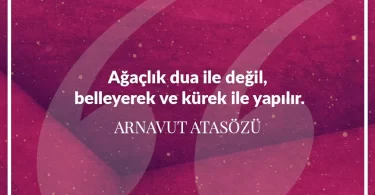 Ağaçlık dua ile değil belleyerek ve kürek ile yapılır. Arnavut Atasözü