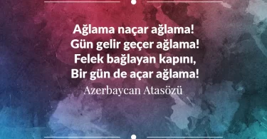 Ağlama naçar ağlama! Gün gelir geçer ağlama! Felek bağlayan kapını, Bir gün de açar ağlama! Azerbaycan Atasözü