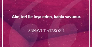 Alın teri ile inşa eden kanla savunur. Arnavut Atasözü