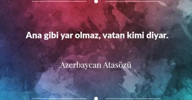Ana gibi yar olmaz, vatan kimi diyar. Azerbaycan Atasözü