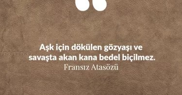 Aşk için dökülen gözyaşı ve savaşta akan kana bedel biçilmez. Fransız Atasözü
