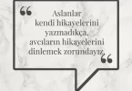 Aslanlar kendi hikayelerini yazmadıkça, avcıların hikayelerini dinlemek zorundayız. Afrika Atasözü