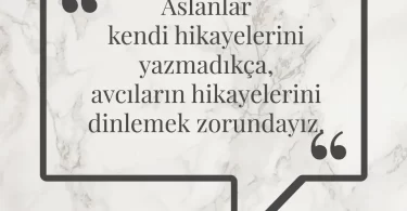 Aslanlar kendi hikayelerini yazmadıkça, avcıların hikayelerini dinlemek zorundayız. Afrika Atasözü