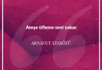 Ateşe üfleme seni yakar. Arnavut Atasözü
