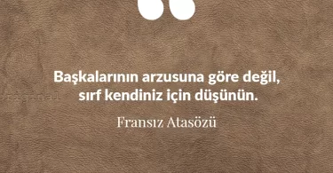 Başkalarının arzusuna göre değil, sırf kendiniz için düşünün. Fransız Atasözü