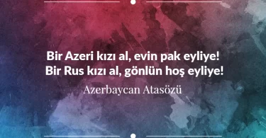 Bir Azeri kızı al, evini pak eyliye! Bir Rus kızı al, gönlün hoş eyliye! Azerbaycan Atasözü