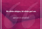 Bir elinle aldığını iki elinle geri ver. Arnavut Atasözü