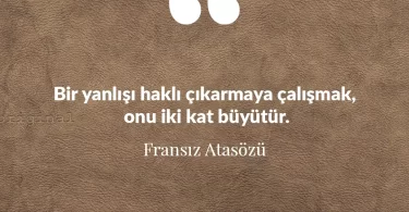Bir yanlışı haklı çıkarmaya çalışmak, onu iki kat büyütür. Fransız Atasözü