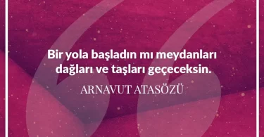 Bir yola başladın mı meydanları dağları ve taşları geçeceksin. Arnavut Atasözü