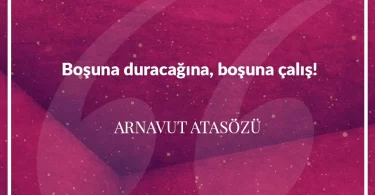 Boşuna duracağına boşuna çalış. Arnavut Atasözü