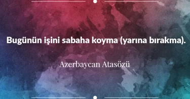 Bugünün işini sabaha koyma. (Yarına bırakma) Azerbaycan Atasözü