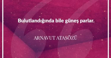 Bulutlandığında bile güneş parlar. Arnavut Atasözü