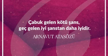 Çabuk gelen kötü şans geç gelen iyi şanstan daha iyidir. Arnavut Atasözü