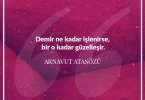 Demir ne kadar işlenirse bir o kadar güzelleşir. Arnavut Atasözü