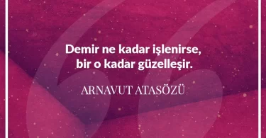 Demir ne kadar işlenirse bir o kadar güzelleşir. Arnavut Atasözü