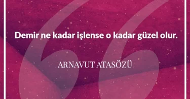 Demir ne kadar işlense o kadar güzel olur. Arnavut Atasözü