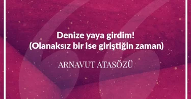 Denize yaya girdim (Olanaksız bir işe giriştiğin zaman.) Arnavut Atasözü