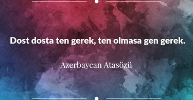 Dost dosta ten gerek, ten olmasa gen gerek. Azerbaycan Atasözü