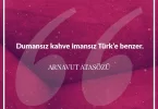 Dumansız kahve imansız Türk’e benzer. Arnavut Atasözü