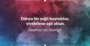 Dünya bir yağlı kuyruktur, yiyebilene aşk olsun. Azerbaycan Atasözü