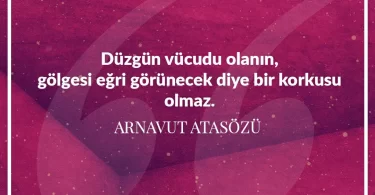 Düzgün vücudu olanın gölgesi eğri görünecek diye bir korkusu olmaz. Arnavut Atasözü