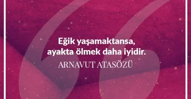 Eğik yaşamaktansa ayakta ölmek daha iyidir. Arnavut Atasözü