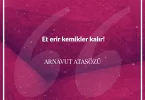 Et erir kemikler kalır. Arnavut Atasözü
