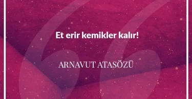 Et erir kemikler kalır. Arnavut Atasözü