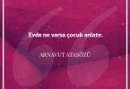 Evde ne varsa çocuk anlatır. Arnavut Atasözü