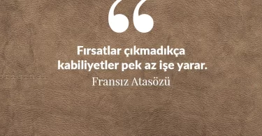Fırsatlar çıkmadıkça kabiliyetler pek az işe yarar. Fransız Atasözü