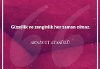 Güzellik ve zenginlik her zaman olmaz. Arnavut Atasözü