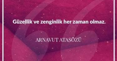 Güzellik ve zenginlik her zaman olmaz. Arnavut Atasözü