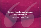 Hamuru hazırlamaya başlayan pişirecektir de. Arnavut Atasözü