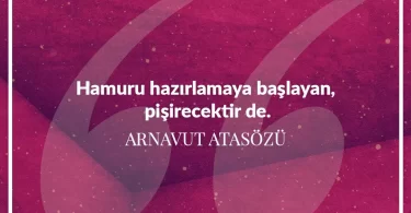Hamuru hazırlamaya başlayan pişirecektir de. Arnavut Atasözü