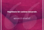 Hapishane bir canlının mezarıdır. Arnavut Atasözü