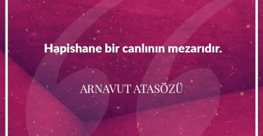 Hapishane bir canlının mezarıdır. Arnavut Atasözü