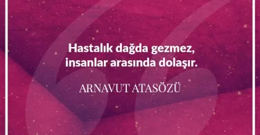 Hastalık dağda gezmez insanlar arasında dolaşır. Arnavut Atasözü