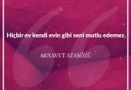 Hiçbir ev kendi evin gibi seni mutlu edemez. Arnavut Atasözü