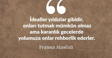İdealler yıldızlar gibidir, onları tutmak mümkün olmaz ama karanlık gecelerde yolumuza onlar rehberlik ederler. Fransız Atasözü