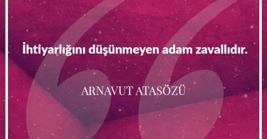 İhtiyarlığını düşünmeyen adam zavallıdır. Arnavut Atasözü