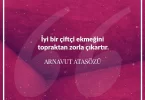İyi bir çiftçi ekmeğini topraktan zorla çıkartır. Arnavut Atasözü