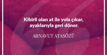 Kibirli olan at ile yola çıkar ayaklarıyla geri döner. Arnavut Atasözü