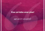 Kısa yol daha uzun çıkar. Arnavut Atasözü