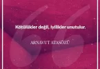 Kötülükler değil iyilikler unutulur. Arnavut Atasözü