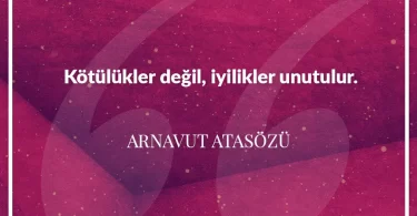 Kötülükler değil iyilikler unutulur. Arnavut Atasözü