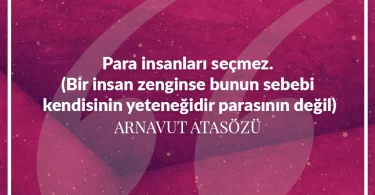 Para insanları seçmez, bir insan zenginse bunun sebebi kendisinin yeteneğidir parasının değil. Arnavut Atasözü