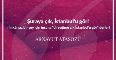 Şuraya çık İstanbul’u gör (İmkânsız bir şey için insana dirseğime çık İstanbul’u gör derler.) Arnavut Atasözü