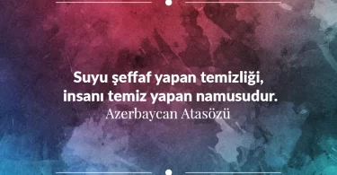 Suyu şeffaf yapan temizliği, insanı temiz yapan namusudur. Azerbaycan Atasözü