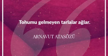 Tohumu gelmeyen tarlalar ağlar. Arnavut Atasözü