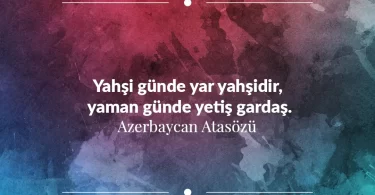 Yahşi günde yar yahşidir, yaman günde yetiş gardaş. Azerbaycan Atasözü